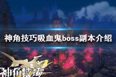 《神角技巧》吸血鬼怎么打 神角技巧吸血鬼boss副本介绍