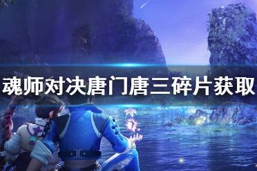 《斗罗大陆魂师对决》唐门唐三碎片获取方式 唐门唐三碎片怎么获得