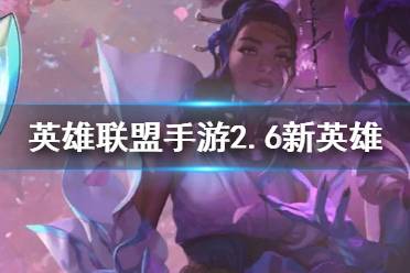 《英雄联盟手游》2.6版本爆料 2.6新英雄有哪些