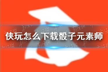 侠玩怎么下载骰子元素师 骰子元素师侠玩下载攻略