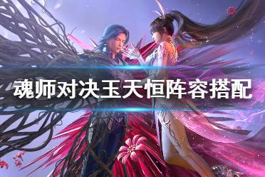《斗罗大陆魂师对决》玉天恒阵容搭配 玉天恒阵容推荐
