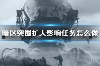 《暗区突围》扩大影响任务怎么做 扩大影响任务攻略