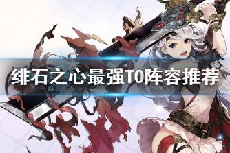 《绯石之心》最强t0阵容怎么搭 绯石之心最强阵容搭配攻略