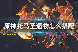 《原神》托马圣遗物怎么搭配 托马圣遗物推荐