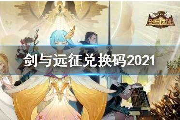 《剑与远征》最新兑换码 兑换码大全2021