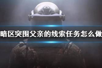 《暗区突围》父亲的线索任务怎么做 父亲的线索任务攻略