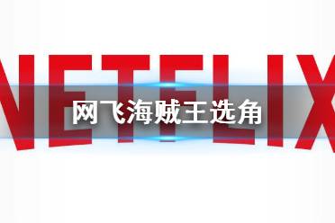 网飞海贼王选角 海贼王真人化演员