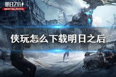 侠玩怎么下载明日之后 明日之后侠玩下载攻略