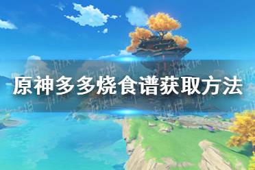 《原神》多多烧食谱怎么获得 多多烧食谱获取方法一览