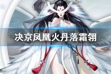 《决战平安京》凤凰火皮肤丹落霜翎 凤凰火新皮肤技能特效