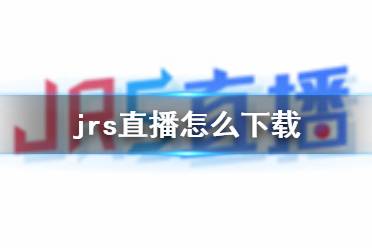 jrs直播怎么下载 jrs直播低调看直播在哪下载