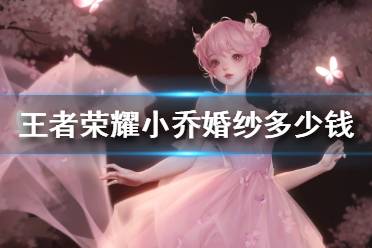 《王者荣耀》小乔婚纱多少钱 小乔桃气予萌婚纱价格