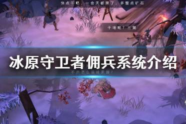 《冰原守卫者》佣兵系统介绍 佣兵玩法攻略