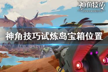 《神角技巧》试炼岛宝箱在哪 试炼岛宝箱位置