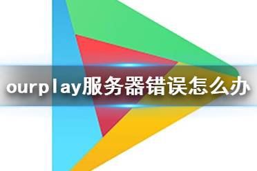 ourplay服务器错误怎么办 ourplay服务器错误进不去游戏