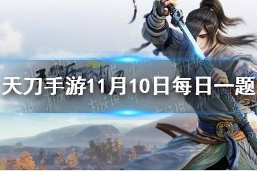 天刀手游11.11狂欢大惠战即将于本周几上线 天涯明月刀手游11月10日每日一题答案
