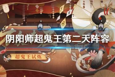 《阴阳师》超鬼王第二天阵容推荐 超鬼王2021特攻阵容11月4日