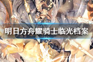 《明日方舟》耀骑士临光档案资料 异格临光精二立绘故事背景一览