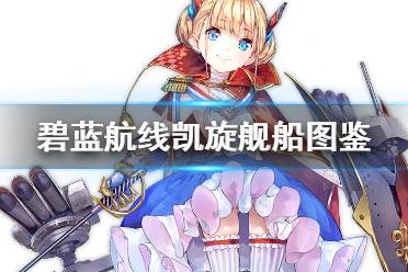 《碧蓝航线》凯旋舰船图鉴 SSR驱逐凯旋技能属性一览