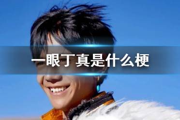 一眼丁真是什么梗 一眼丁真意思介绍