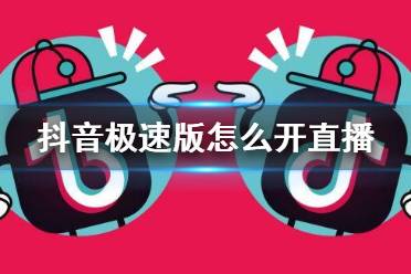 抖音极速版怎么开直播 直播开启方法介绍