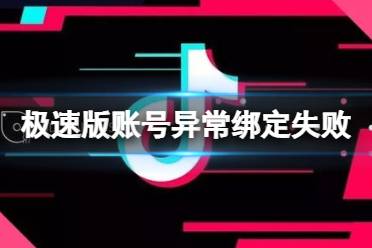抖音极速版账号异常绑定失败 绑定失败解决方法