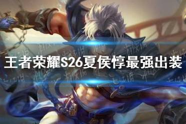 《王者荣耀》S26夏侯惇最强出装 S26夏侯惇怎么出装