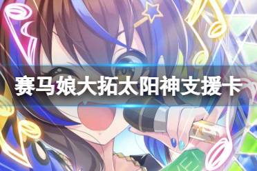《赛马娘手游》大拓太阳神支援卡事件选项 ssr支援卡大拓太阳神事件怎么选