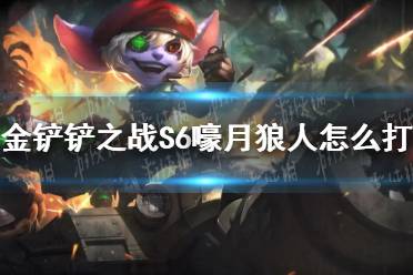 《金铲铲之战》S6嚎月狼人怎么打 S6嚎月狼人通关攻略