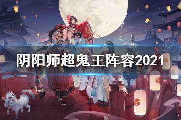 《阴阳师》超鬼王阵容2021 万象猿屋超鬼王攻略汇总