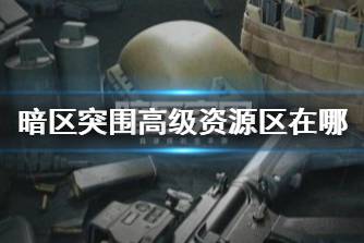 《暗区突围》高级资源区在哪 高级资源区域位置分享