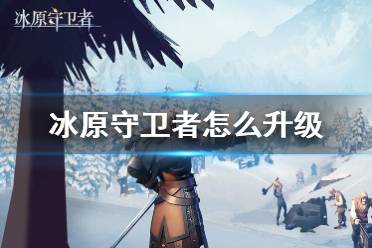 《冰原守卫者》怎么升级 快速升级攻略