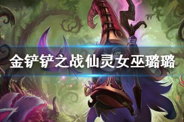 《金铲铲之战》仙灵女巫怎么样 s1英雄仙灵女巫璐璐介绍