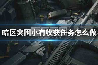 《暗区突围》小有收获任务怎么做 小有收获任务攻略