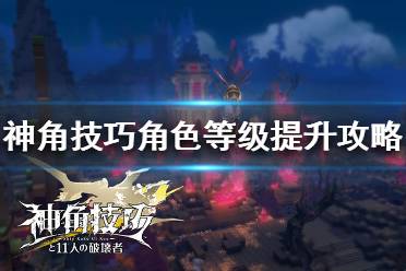 《神角技巧》角色等级如何快速升级 神角技巧角色等级提升攻略