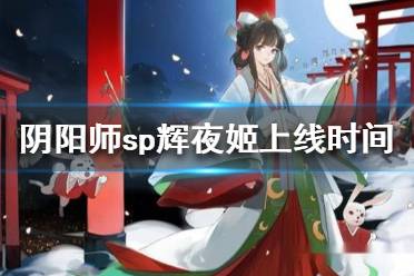 《阴阳师》sp辉夜姬什么时候上线 sp辉夜姬上线时间介绍