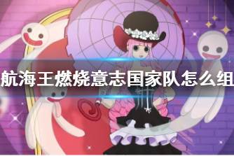 《航海王燃烧意志》国家队怎么组 国家队搭配推荐