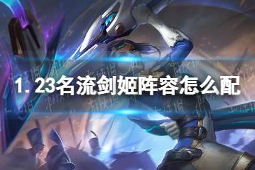 《金铲铲之战》1.23名流剑姬阵容怎么配 名流剑姬阵容搭配推荐