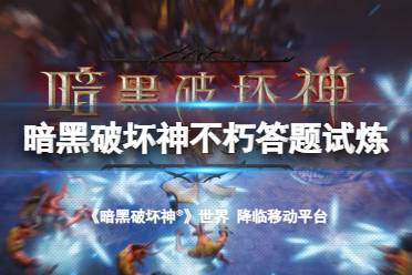 《暗黑破坏神不朽》答题试炼答案 凯恩的邀约精英试炼测试资格答案