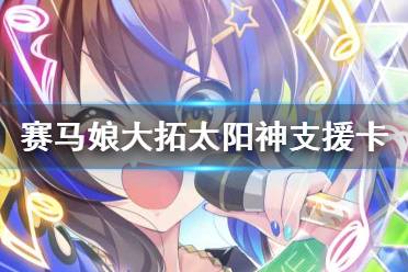 《赛马娘手游》大拓太阳神支援卡技能是什么 ssr支援卡大拓太阳神技能翻译