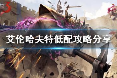 《地下城堡3》艾伦哈夫特怎么过 地下城堡3艾伦哈夫特低配攻略分享