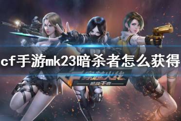 《cf手游》mk23暗杀者怎么获得 mk23暗杀者获得方法