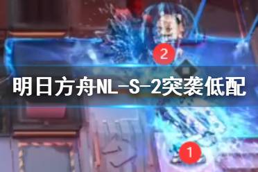 《明日方舟》NL-S-2突袭低配攻略 隐藏关卡NLS2水陈单核打法