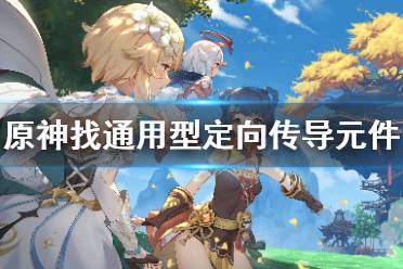 《原神手游》寻找通用型定向传导元件怎么完成 寻找通用型定向传导元件攻略