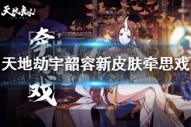 《天地劫》宇韶容新皮肤牵思戏 牵思戏皮肤效果一览