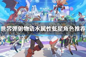 《世界弹射物语》水属性低星角色推荐 低星水属性角色有哪些好用
