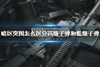 《暗区突围》怎么区分高级子弹和低级子弹 子弹品质如何区分