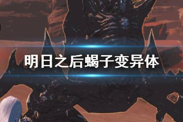 《明日之后》蝎子变异体怎么打 荒寂戈壁变异蝎子打法攻略