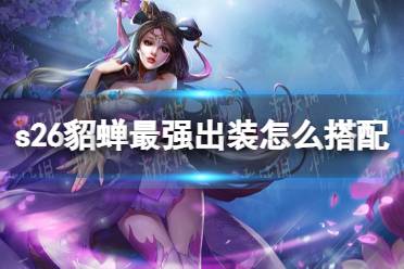 《王者荣耀》s26貂蝉最强出装怎么搭配 s26貂蝉最强出装推荐