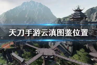 《天涯明月刀手游》云滇图鉴触发位置 天刀手游云滇图鉴坐标一览